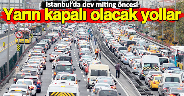 Yarın düzenlenecek olan dev miting öncesi İstanbul'da kapatılacak yollar belli oldu