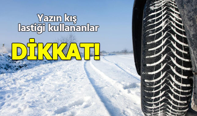 Yazın kış lastiği kullananlar dikkat!