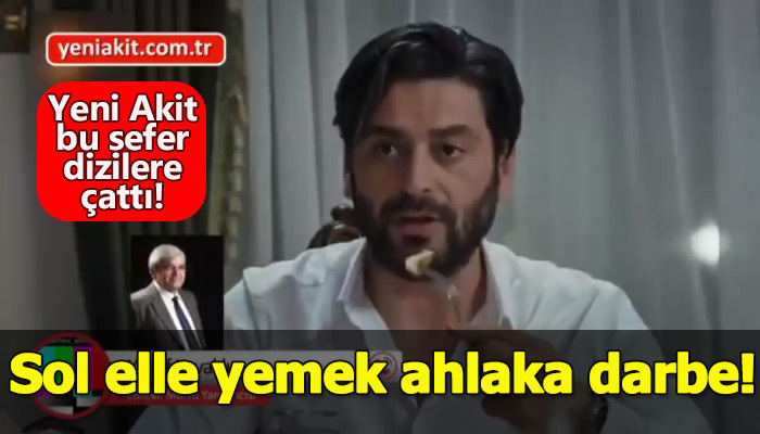 Yeni Akit'in dizilerde sol elle yemek yemeyi eleştirmesi