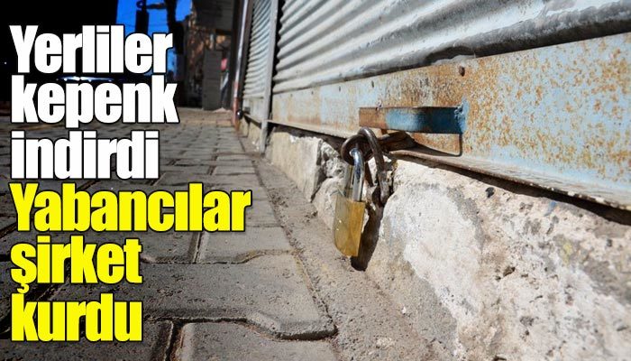 Yerliler kepenk indirdi, yabancılar şirket kurdu