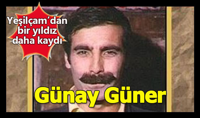 Yeşilçam'dan bir yıldız daha kaydı - Günay Güner kimdir?