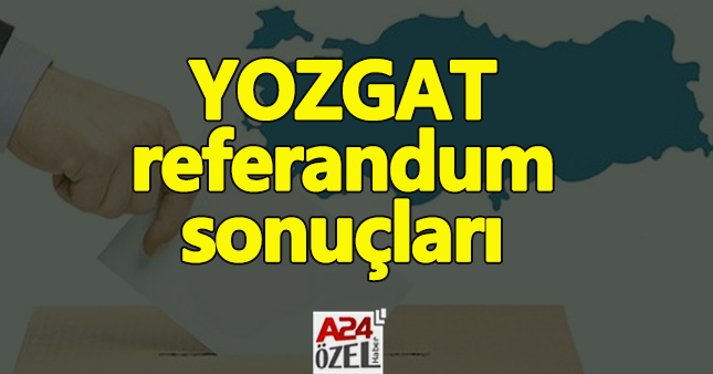 Yozgat ilçe referandum sonuçları evet mi hayır mı çıktı YSK