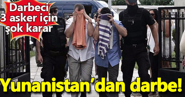 Yunanistan'a kaçan 3 darbeci askerin Türkiye'ye iade talebi reddedildi