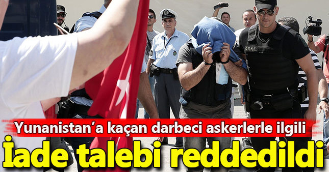 Yunanlılar darbeci askerleri vermiyor!