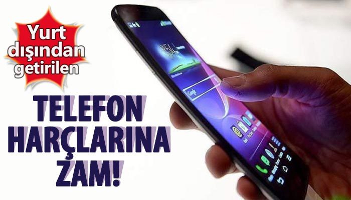 Yurt dışından getirilen telefon harçlarına zam!