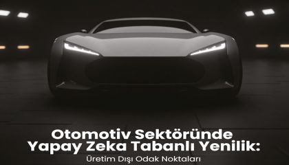 Otomotivde Yapay Zekâ: Üretim Dışı Süreçlerde Stratejik Dönüşüm raporu yayınlandı